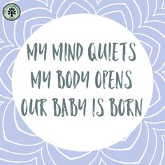 a white circle with the words, my mind quiets my body opens our baby is born