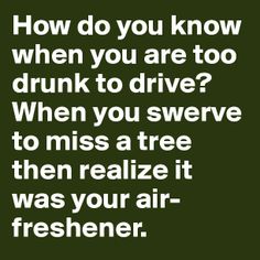 a quote that says how do you know when you are too drunk to drive?