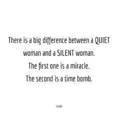 there is a big difference between a quiet woman and a silent woman the first one is a mirage the second is a time bomb