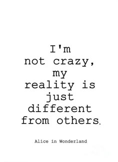 alice wonderland quote with the words i'm not crazy, my reality is just different from others