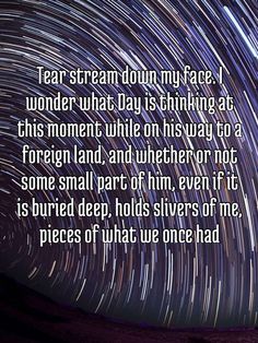 the night sky with stars in it and a quote on it that says, tear stream down my face i wonder what day is thinking at this moment while