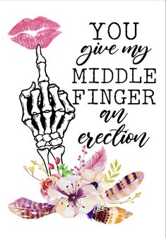 a poster with the words you give my middle finger an erection and flowers on it