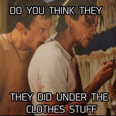 two men standing next to each other with the caption do you think they did under the clothes stuff?