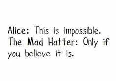 an image with the words alice this is impossible, the mad hatter only if you believe it is