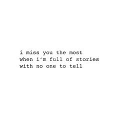 a quote that reads i miss you the most when i'm full of stories with no one to tell