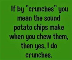 a green background with the words if by crunches you mean the sound potato chips make when you chew them, then yes, i do crunches