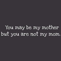 the words you may be my mother but you are not my mom