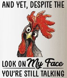 a white coffee mug with a rooster on it's face and words that read, and yet, despite the look on my face you're still talking