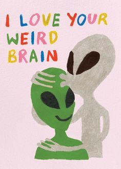 i love your weird brain with an alien hugging it's face