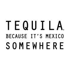 the words tequila because it's mexico somewhere in black and white on a white background