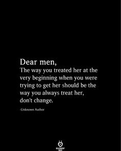 a black and white photo with the quote dear men, the way you treat her at the very beginning when you were trying to get