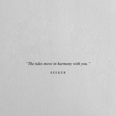 a piece of white paper with a quote on it that says, the tides move in harmony with you seek