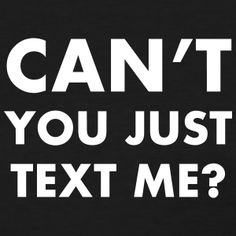 a black shirt with white text that says can't you just text me?