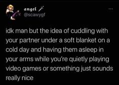 a text message that reads, i'm not man but the idea of cuddling with your partner under a soft blanket on a cold day and having them asleep in your arms while