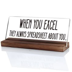 an acrylic sign that says when you excel they always spreadsheet about you