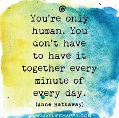 a quote that reads you're only human you don't have to have it together every minute of every day