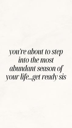 the quote you're about to step into the most abundant season of your life - get ready siss