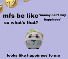 an image of a cartoon character with the caption ms be like money can't buy so what's that? looks like happiness to me