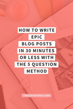 the text how to write epic blog posts in 30 minutes or less with the 5 question method