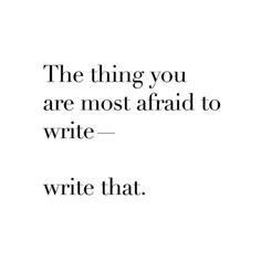 a quote that reads, the thing you are most afraid to write - write that