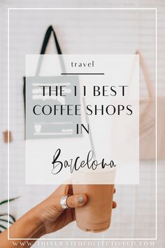 a woman holding a coffee cup with the text travel the 11 best coffee shops in barcelona