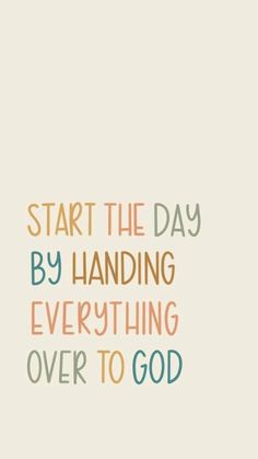 the words start the day by handing everything over to god on a white background