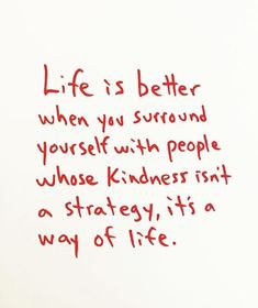 a piece of paper with writing on it that says life is better when you surround yourself with people whose kindness isn't a strategy, its a way of life