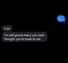 two texts that are in the dark with one saying, i'm still gon marry you even thought you're mean to me