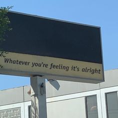 a black and white sign that says whatever you're feeling it's alright