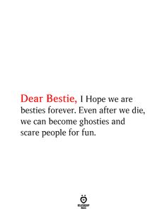 the quote dear bestie, i hope we are besties forever even after we die, we can become ghosties and scare people for fun