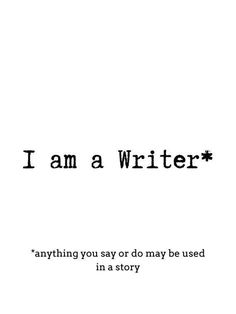 i am a writer and anything you say or do may be used in a story