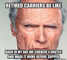 an older man with grey hair and blue eyes is looking at the camera while he says, retired carriers be like back in my day we carried 4 routes and made it home before supper