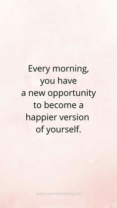 a quote that says every morning, you have a new opportunity to become a happier version of yourself