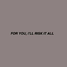 a black and white photo with the words for you, i'll risk it all