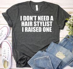 a t - shirt that says i don't need a hair stylist i raised one