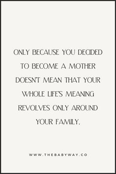 a quote that says, only because you decided to become a mother doesn't mean that