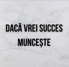 the words daca viei succes munceste are written in black on a white marble surface