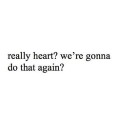 the words are written in black and white, which reads really heart? we're gonna do that again?