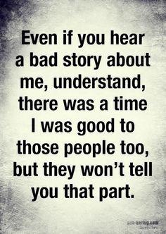 a quote that says, even if you hear a bad story about me, understand there was