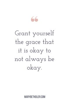 a quote that says, grant yourself the grace that it is okay to not always be okay