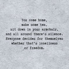 a piece of paper with the words you come home, make some tea, sit down in your armchair and all around there's silence, everyone decides for themselves whether that's loneness or