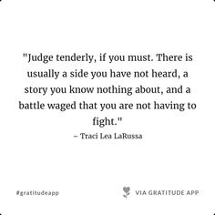 a quote that reads judge tenderly, if you must there is usually a side you have not heard, a story you know nothing about