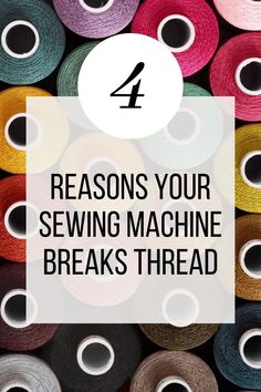 several spools of sewing thread with the words 4 reasons your sewing machine breaks thread