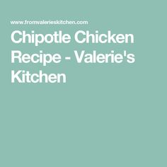 the words chipotie chicken recipe - valerie's kitchen on a green background