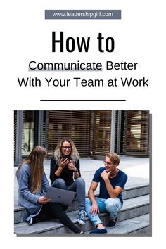 three people sitting on steps with the text how to communicate better with your team at work