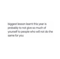 a quote that reads, the biggest lesson learn this year is probably not give much of yourself to people who will not do the same for you