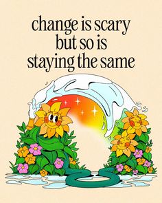 a poster with flowers on it that says, change is scary but so is staying the same