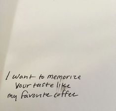 a piece of paper with writing on it that says, i want to memore your taste like my favorite coffee