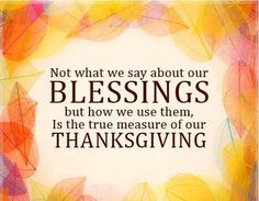 a quote on thanksgiving saying not what we say about our blessings but how we use them, is the true measure of our thanksgiving