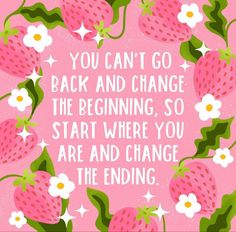 a pink background with white flowers and strawberries in the center, says you can't go back and change the beginning so start where you are and change the ending